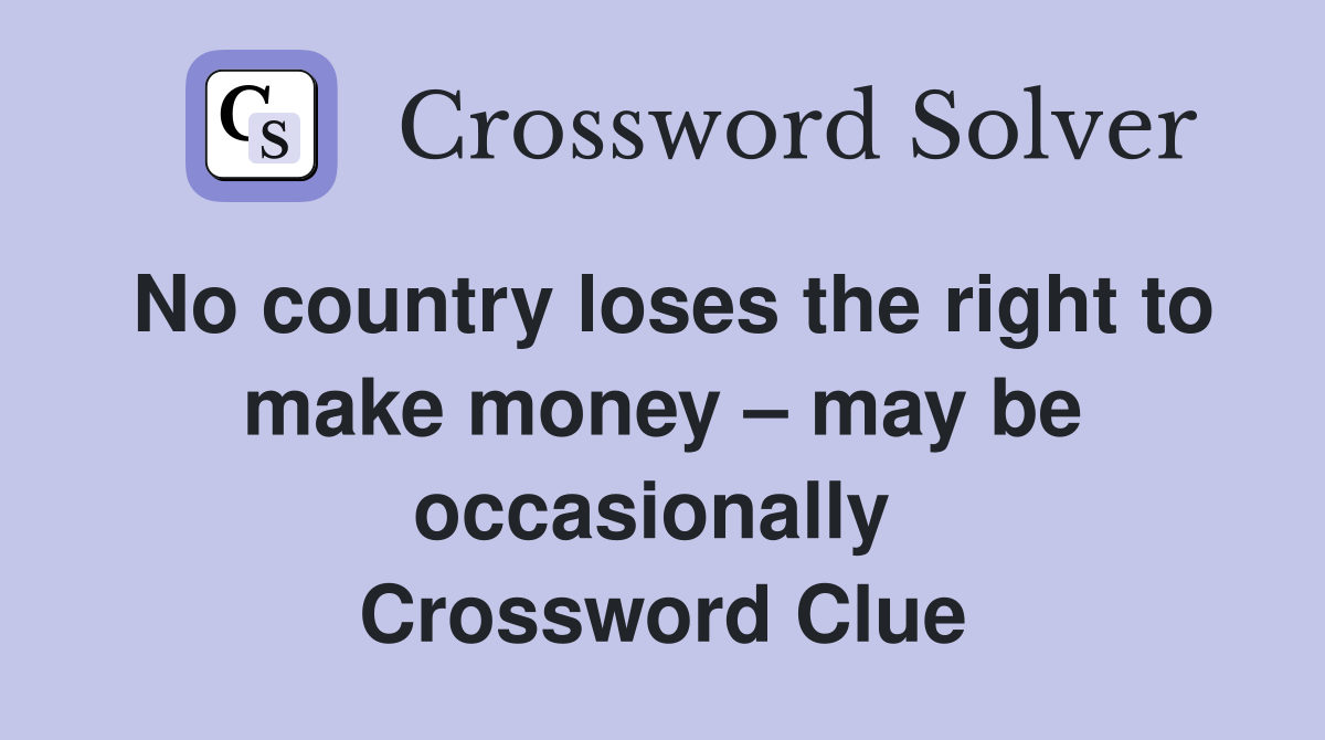 No country loses the right to make money – may be occasionally  Crossword Clue