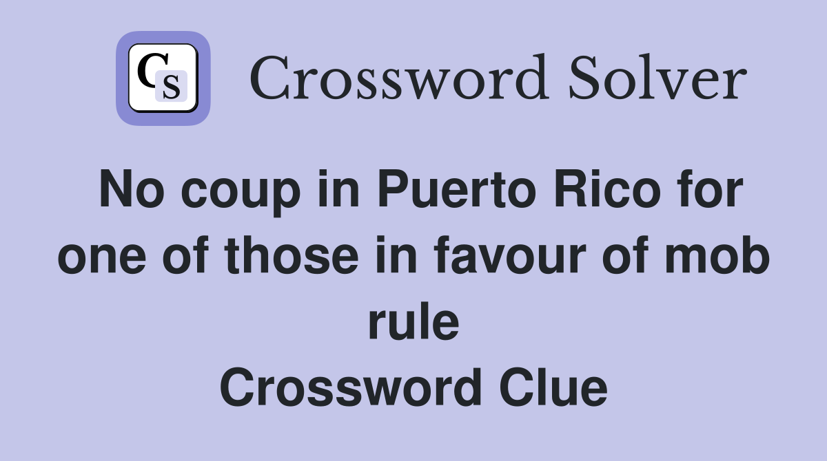 No coup in Puerto Rico for one of those in favour of mob rule Crossword Clue