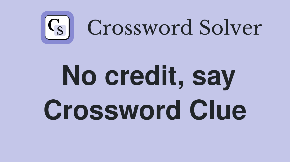 No credit, say Crossword Clue