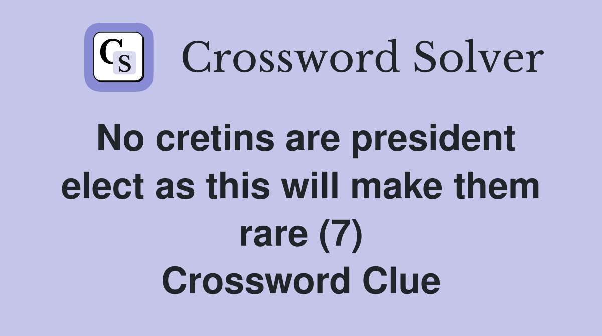 No cretins are president elect as this will make them rare (7) Crossword Clue