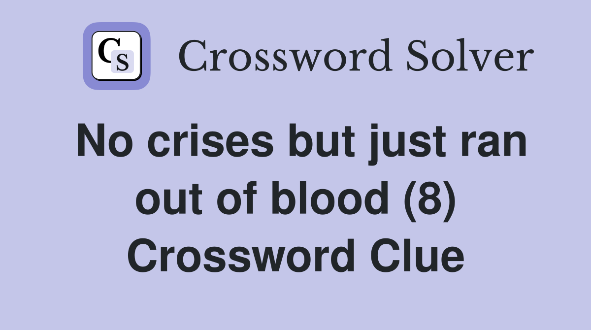 No crises but just ran out of blood (8) Crossword Clue