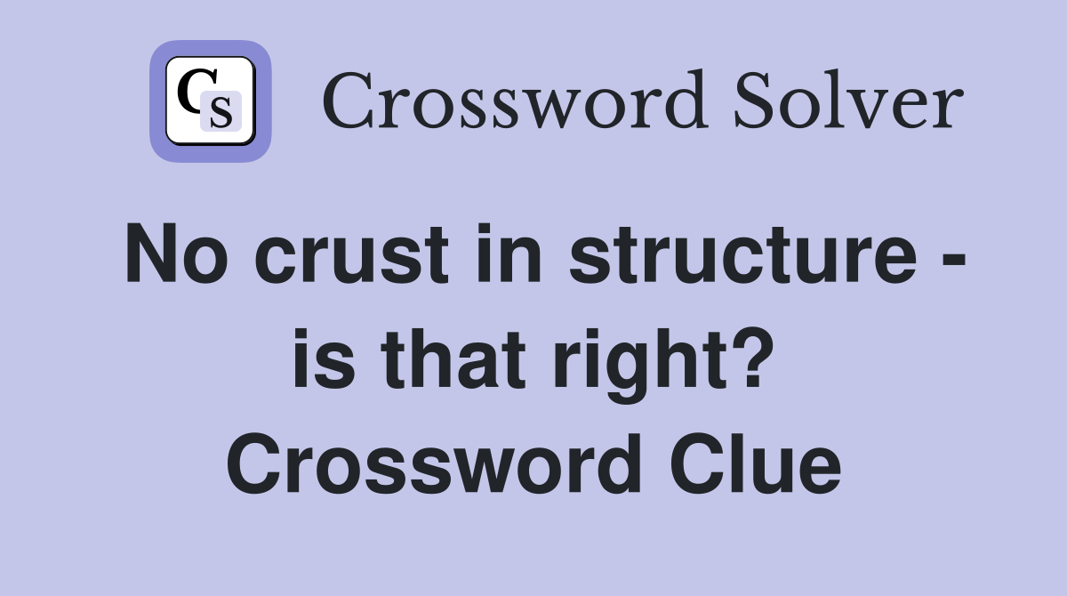 No crust in structure - is that right? Crossword Clue