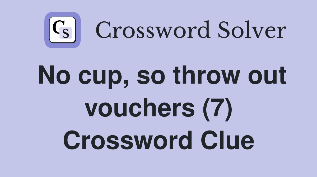 No cup, so throw out vouchers (7) Crossword Clue