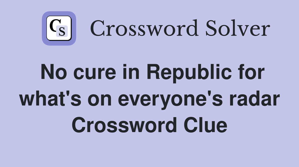No cure in Republic for what's on everyone's radar Crossword Clue