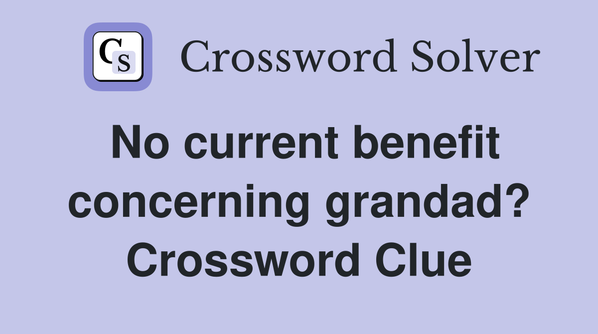 No current benefit concerning grandad? Crossword Clue
