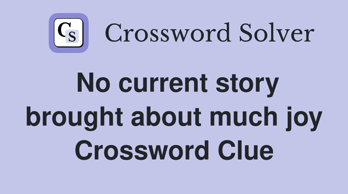 No current story brought about much joy Crossword Clue
