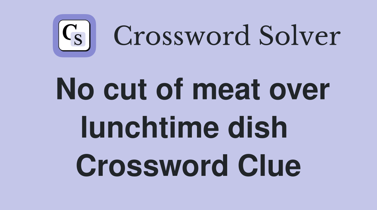 No cut of meat over lunchtime dish  Crossword Clue