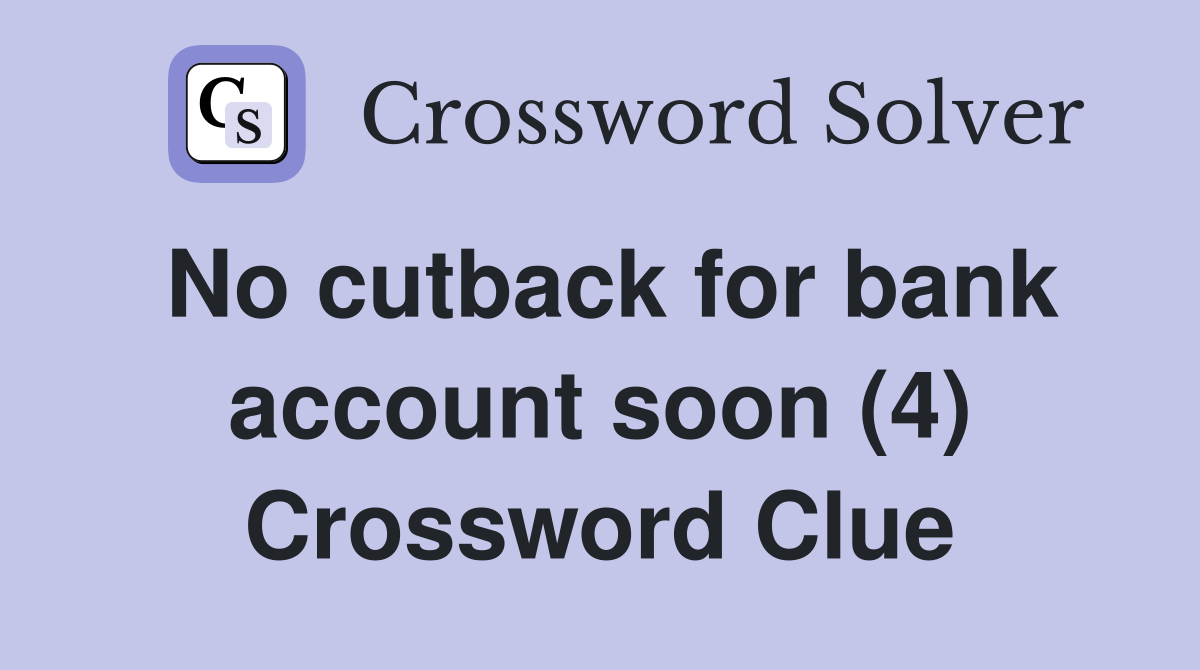 No cutback for bank account soon (4) Crossword Clue