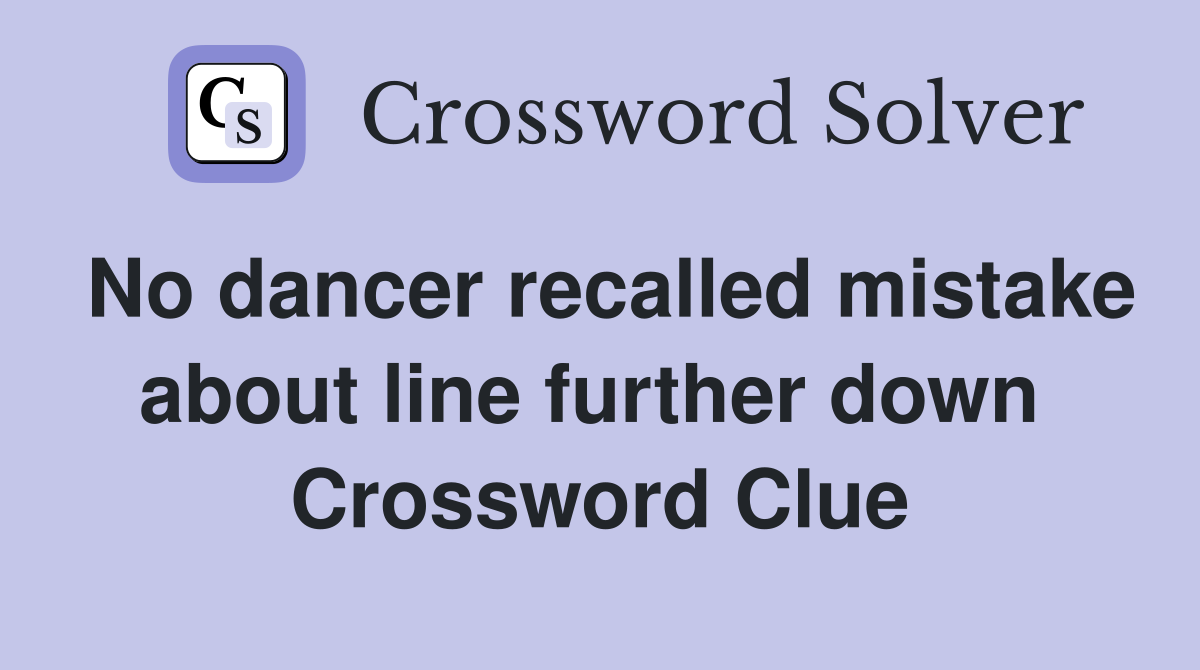 No dancer recalled mistake about line further down  Crossword Clue