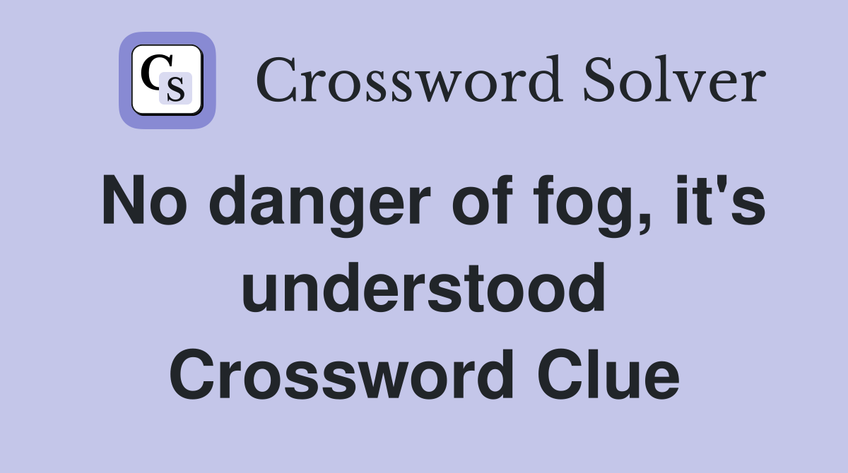 No danger of fog, it's understood Crossword Clue