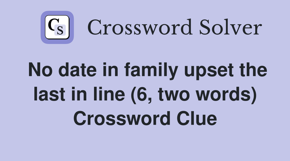 No date in family upset the last in line (6, two words) Crossword Clue
