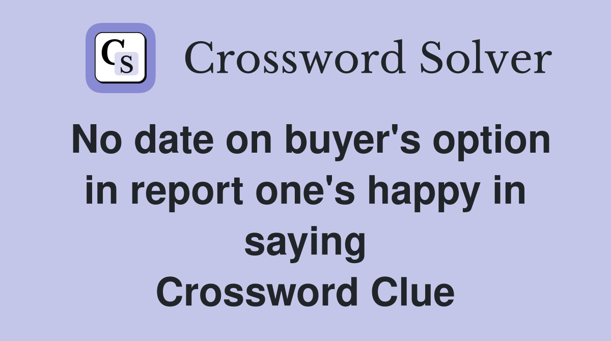No date on buyer's option in report one's happy in saying Crossword Clue
