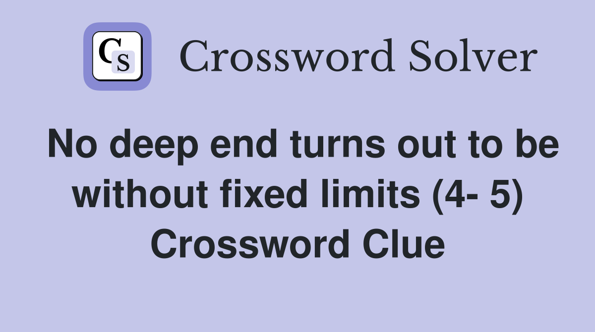 No deep end turns out to be without fixed limits (4- 5) Crossword Clue
