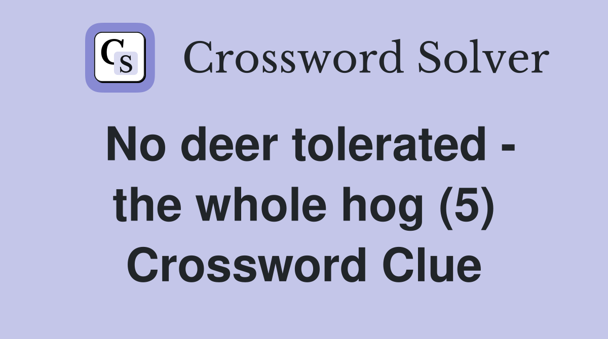No deer tolerated - the whole hog (5) Crossword Clue
