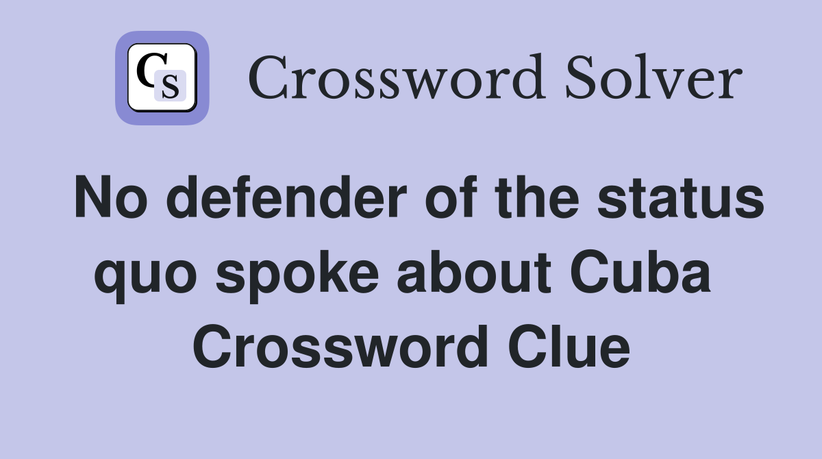 No defender of the status quo spoke about Cuba  Crossword Clue
