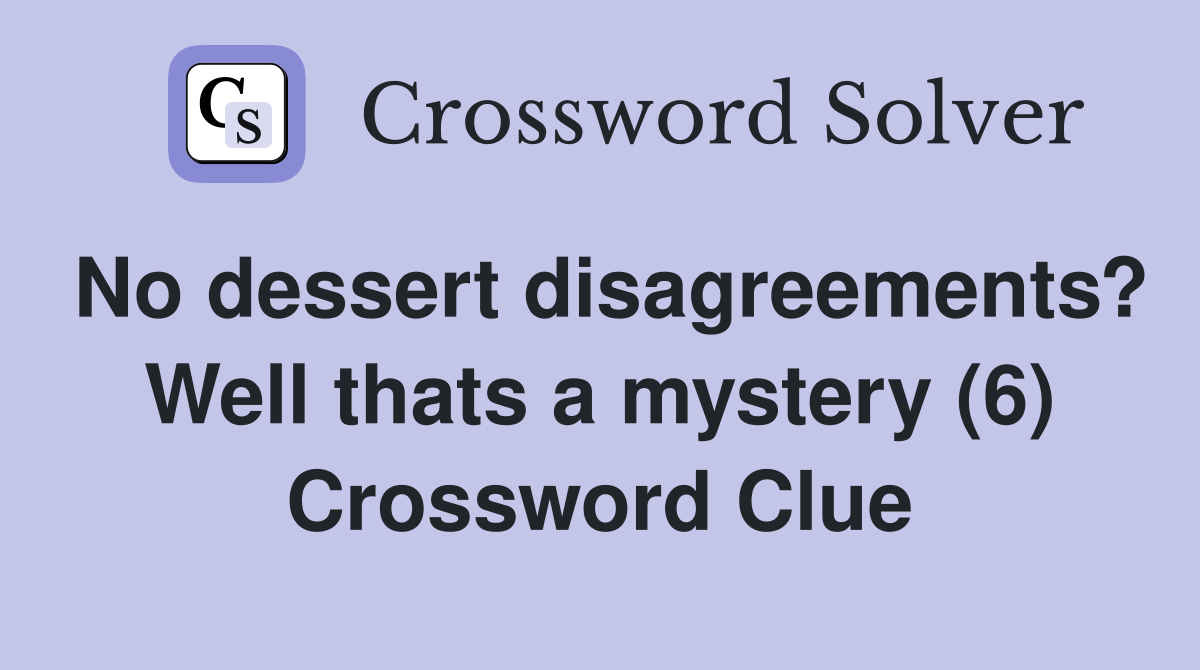 No dessert disagreements? Well thats a mystery (6) Crossword Clue
