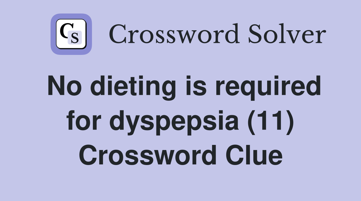 No dieting is required for dyspepsia (11) Crossword Clue