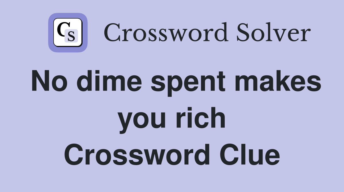 No dime spent makes you rich Crossword Clue