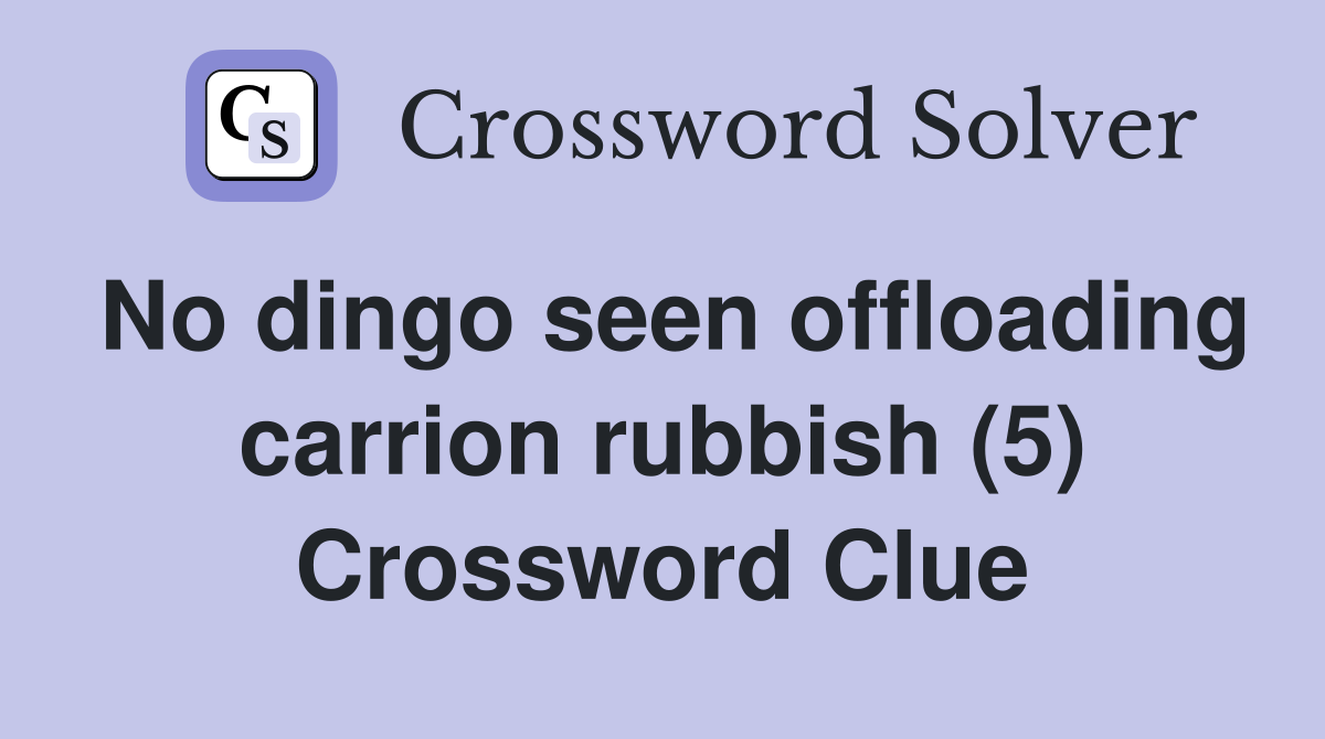 No dingo seen offloading carrion rubbish (5) Crossword Clue