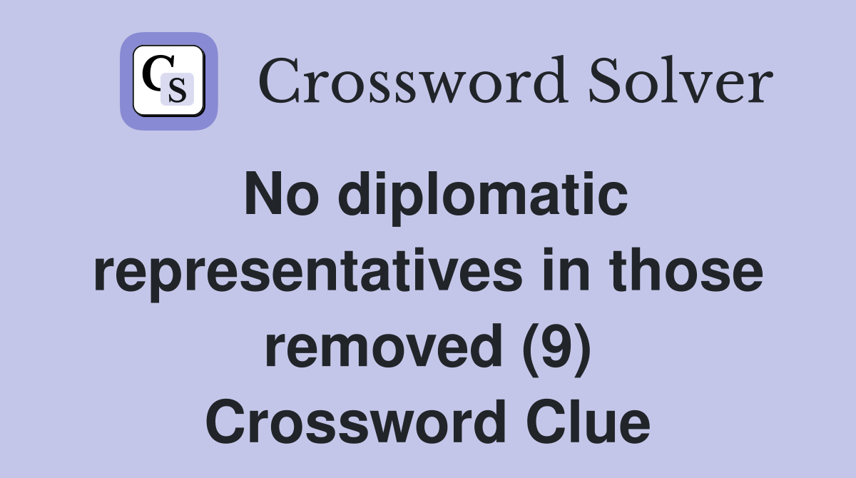 No diplomatic representatives in those removed (9) Crossword Clue