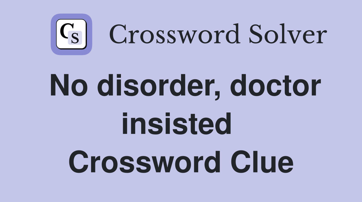 No disorder, doctor insisted  Crossword Clue
