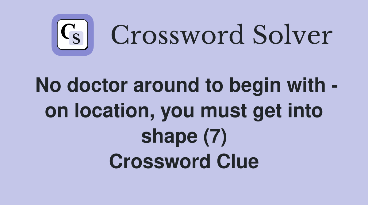 No doctor around to begin with - on location, you must get into shape (7) Crossword Clue