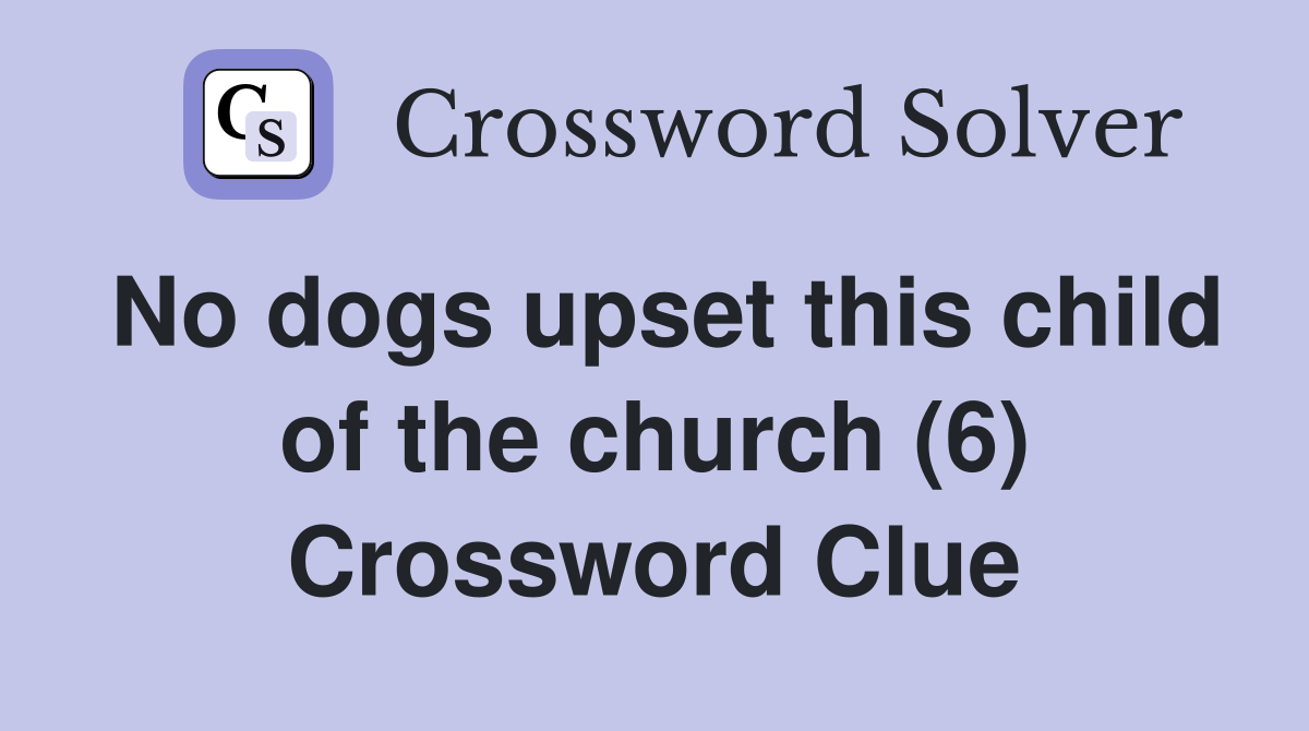 No dogs upset this child of the church (6) Crossword Clue