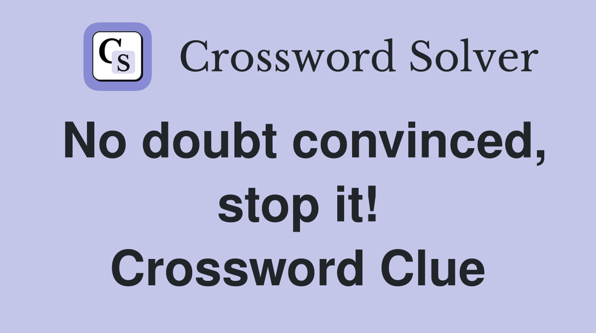 No doubt convinced, stop it! Crossword Clue