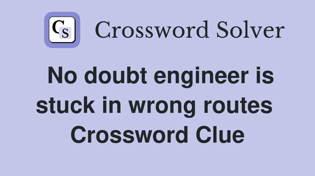 No doubt engineer is stuck in wrong routes  Crossword Clue