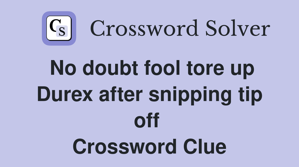 No doubt fool tore up Durex after snipping tip off  Crossword Clue
