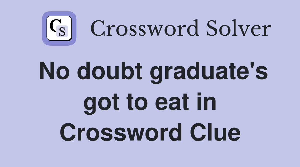No doubt graduate's got to eat in Crossword Clue