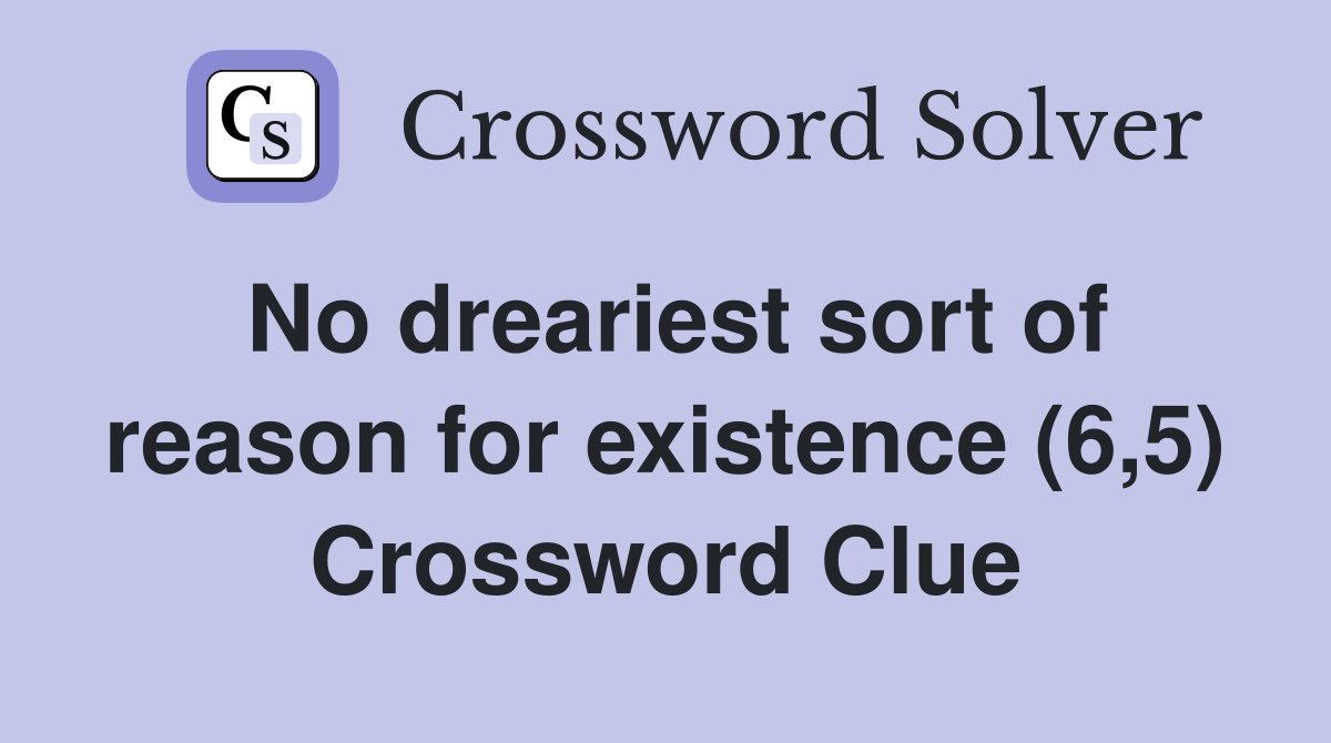 No dreariest sort of reason for existence (6,5) Crossword Clue
