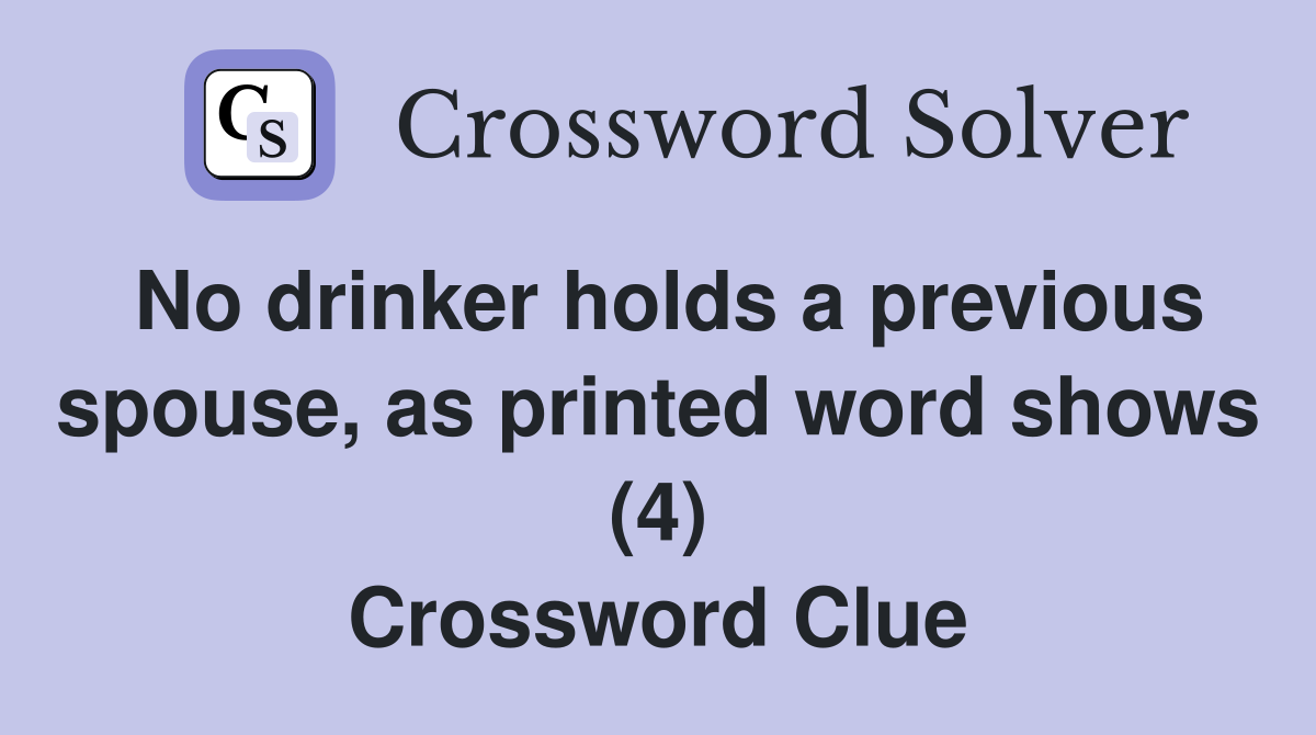 No drinker holds a previous spouse, as printed word shows (4) Crossword Clue