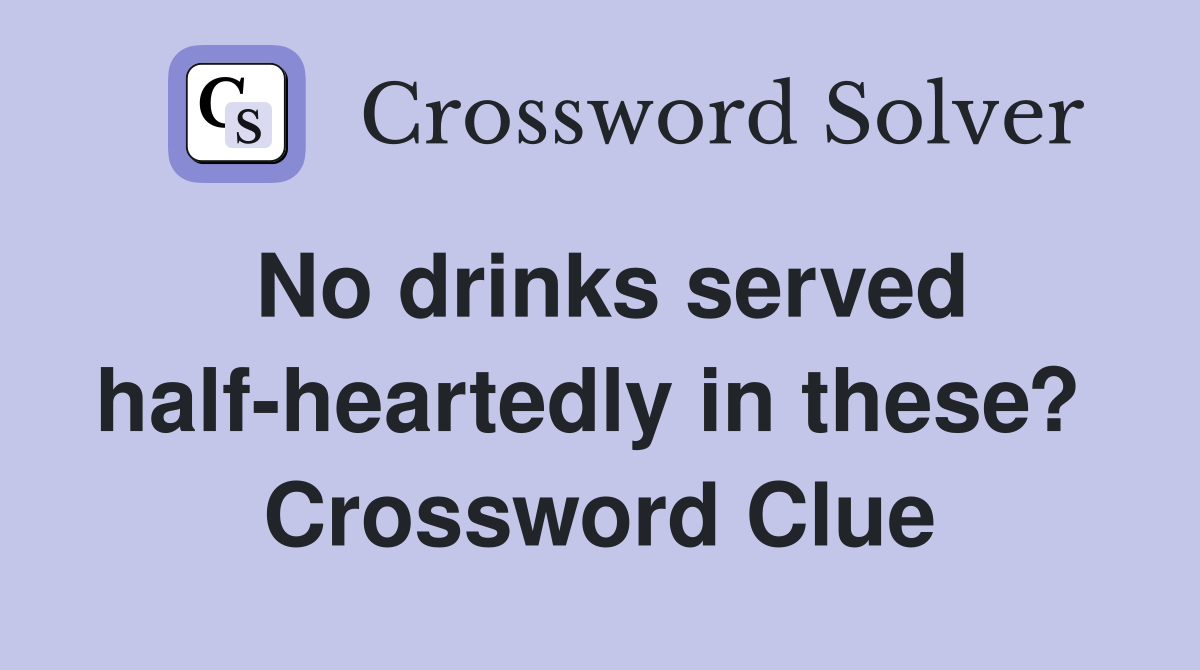 No drinks served half-heartedly in these?  Crossword Clue