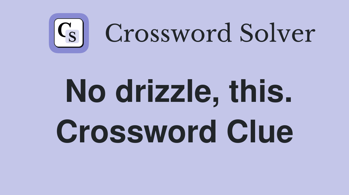 No drizzle, this. Crossword Clue