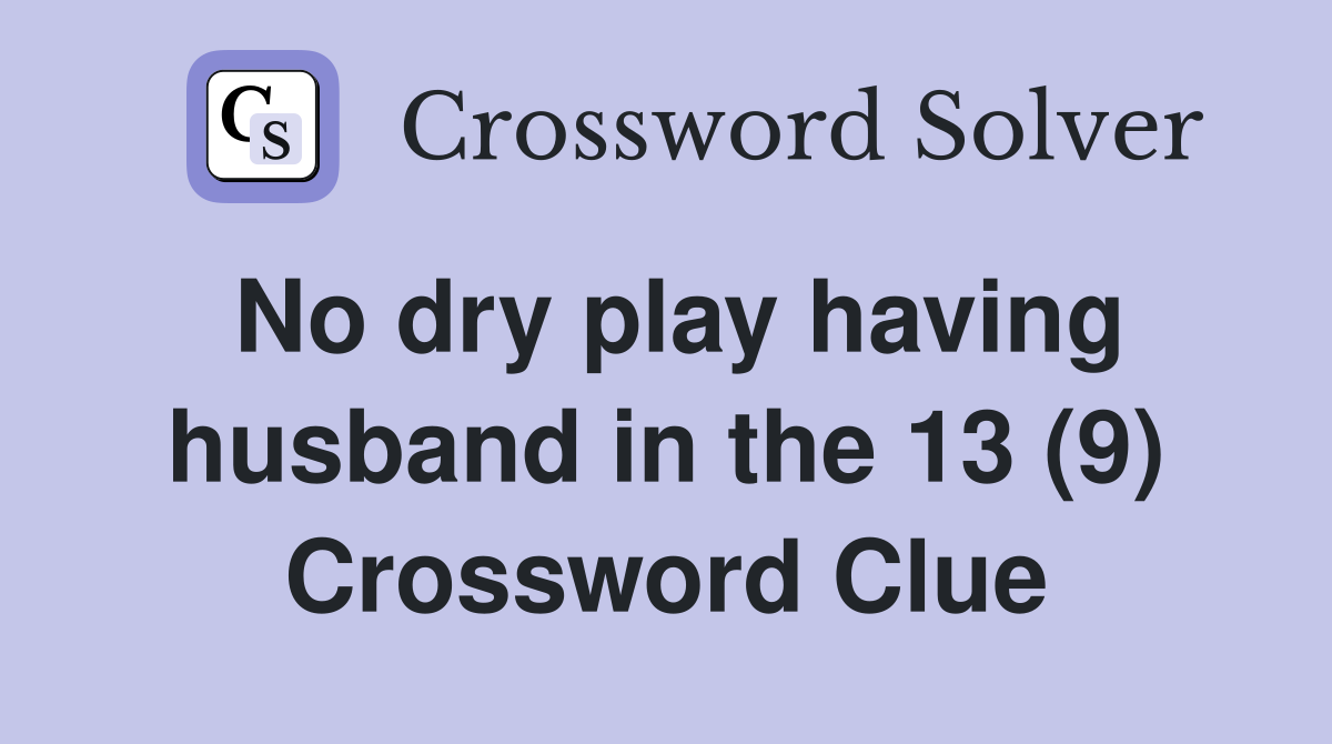 No dry play having husband in the 13 (9) Crossword Clue