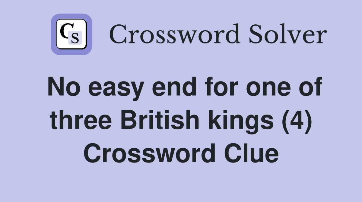 No easy end for one of three British kings (4) Crossword Clue
