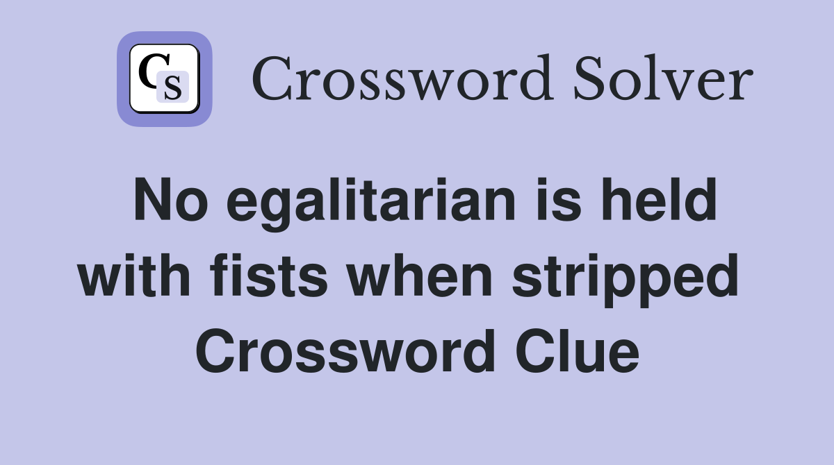 No egalitarian is held with fists when stripped  Crossword Clue