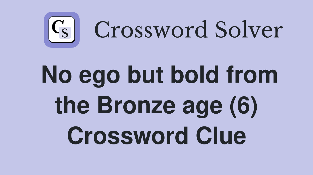 No ego but bold from the Bronze age (6) Crossword Clue