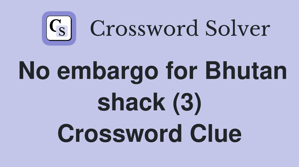 No embargo for Bhutan shack (3) Crossword Clue