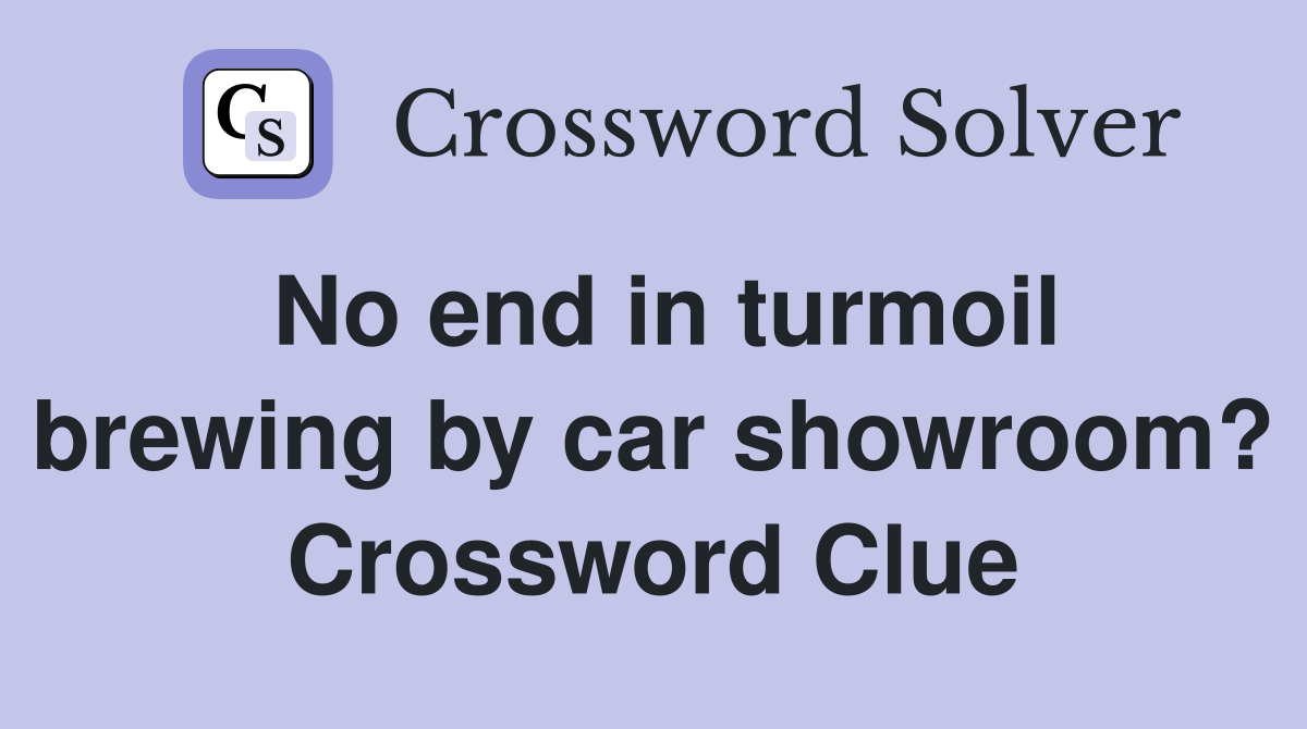 No end in turmoil brewing by car showroom? Crossword Clue