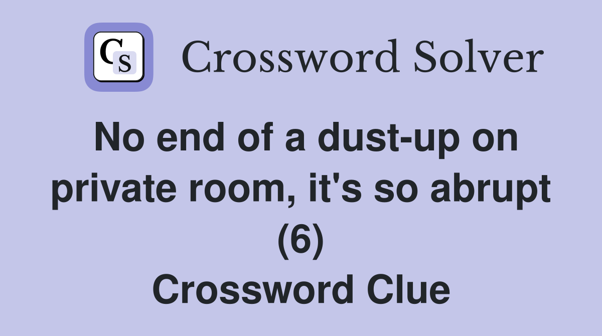 No end of a dust-up on private room, it's so abrupt (6) Crossword Clue