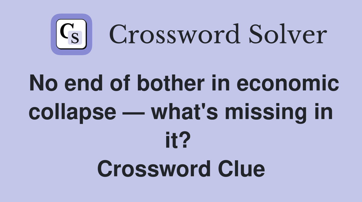 No end of bother in economic collapse — what's missing in it?  Crossword Clue