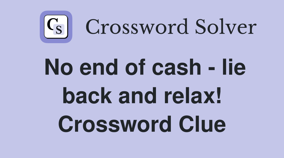 No end of cash - lie back and relax! Crossword Clue