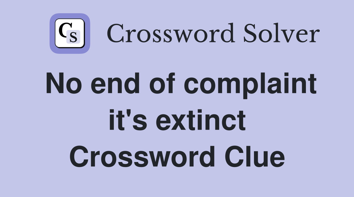 No end of complaint it's extinct Crossword Clue