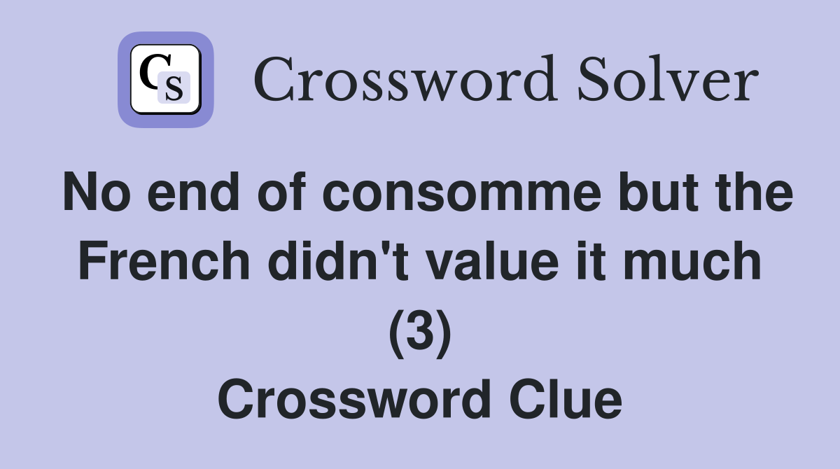 No end of consomme but the French didn't value it much (3) Crossword Clue