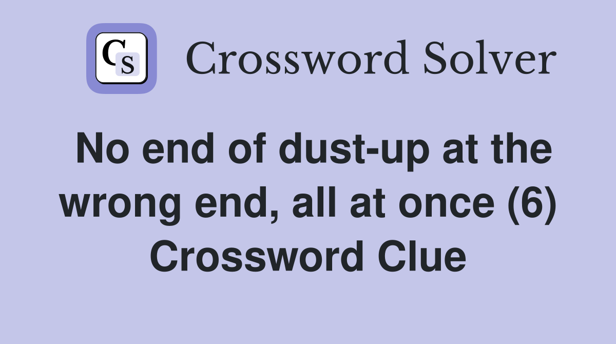 No end of dust-up at the wrong end, all at once (6) Crossword Clue