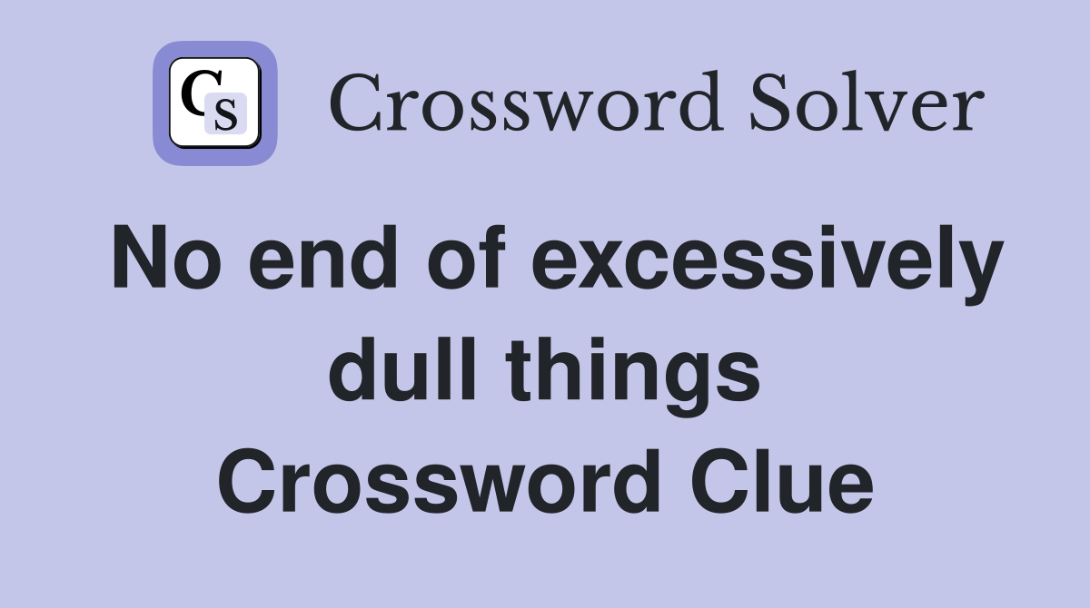 No end of excessively dull things Crossword Clue