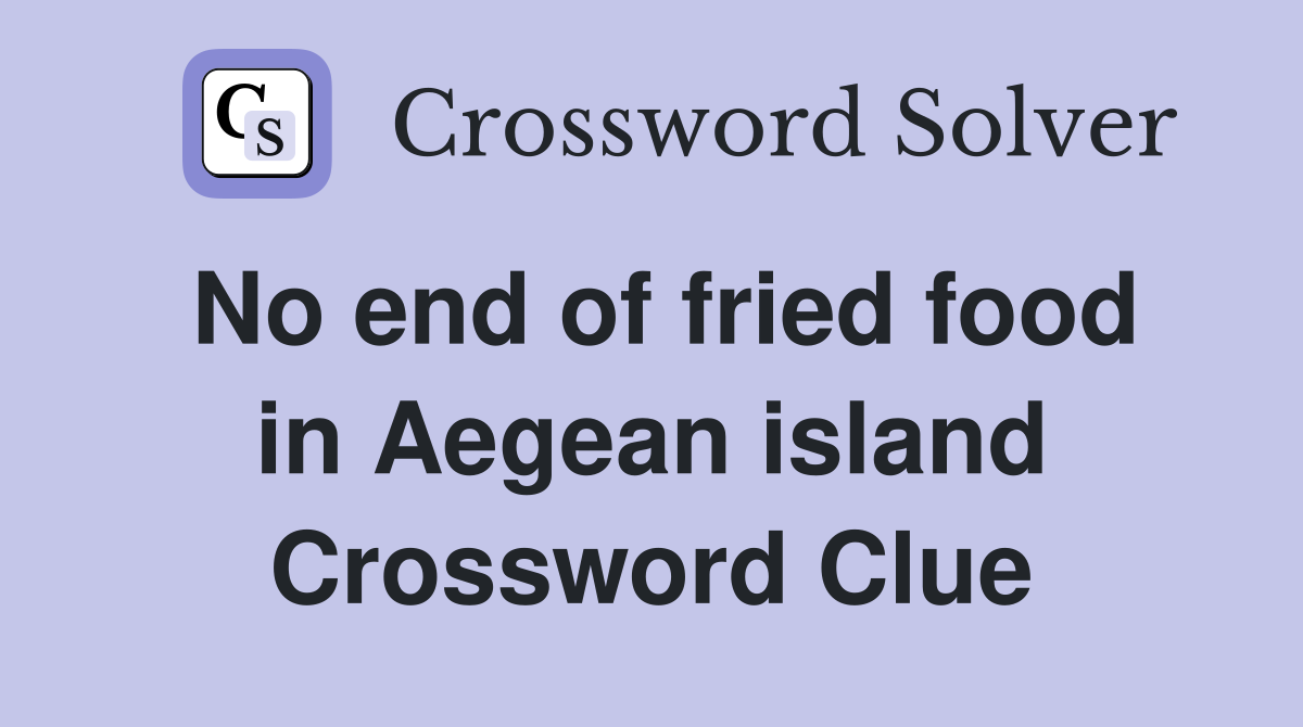 No end of fried food in Aegean island Crossword Clue