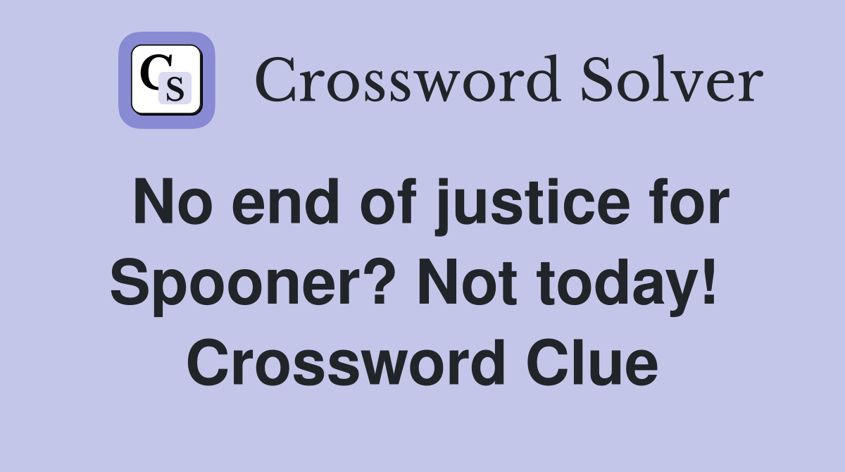 No end of justice for Spooner? Not today!  Crossword Clue